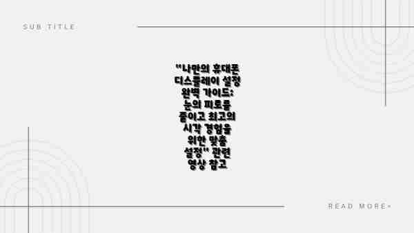 "나만의 휴대폰 디스플레이 설정 완벽 가이드: 눈의 피로를 줄이고 최고의 시각 경험을 위한 맞춤 설정" 관련 영상 참고