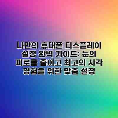 나만의 휴대폰 디스플레이 설정 완벽 가이드: 눈의 피로를 줄이고 최고의 시각 경험을 위한 맞춤 설정 나만의 휴대폰 디스플레이 설정 완벽 가이드: 눈의 피로를 줄이고 최고의 시각 경험을 위한 맞춤 설정