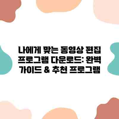 나에게 맞는 동영상 편집 프로그램 다운로드: 완벽 가이드 & 추천 프로그램 나에게 맞는 동영상 편집 프로그램 다운로드: 완벽 가이드 & 추천 프로그램