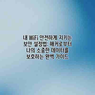 내 WiFi 안전하게 지키는 보안 설정법: 해커로부터 나의 소중한 데이터를 보호하는 완벽 가이드 내 WiFi 안전하게 지키는 보안 설정법: 해커로부터 나의 소중한 데이터를 보호하는 완벽 가이드