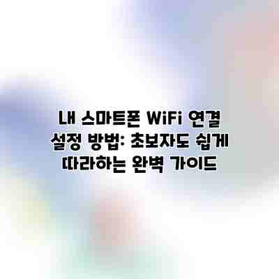 내 스마트폰 WiFi 연결 설정 방법: 초보자도 쉽게 따라하는 완벽 가이드