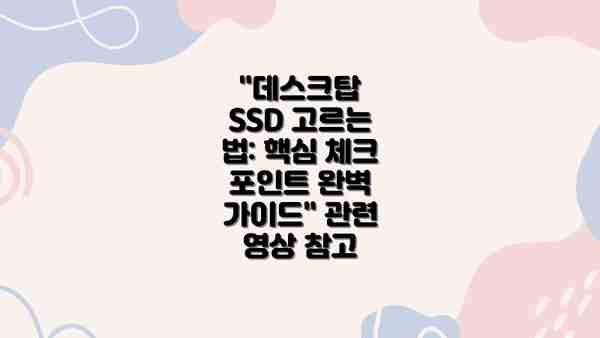 "데스크탑 SSD 고르는 법: 핵심 체크 포인트 완벽 가이드" 관련 영상 참고