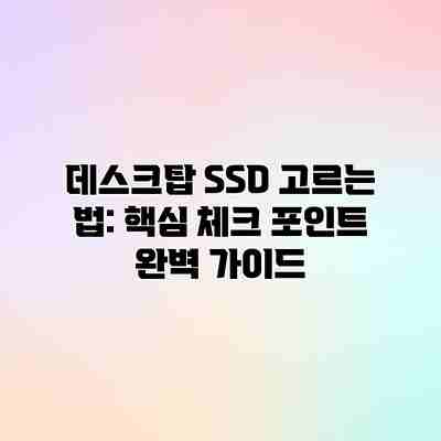 데스크탑 SSD 고르는 법: 핵심 체크 포인트 완벽 가이드 데스크탑 SSD 고르는 법: 핵심 체크 포인트 완벽 가이드
