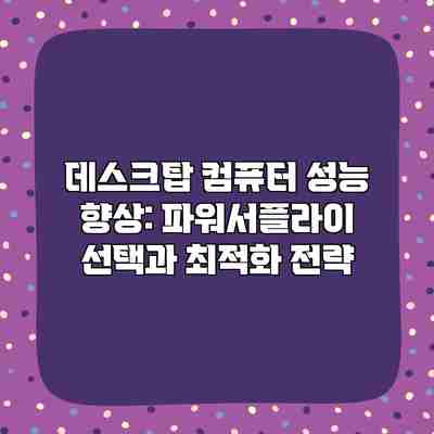 데스크탑 컴퓨터 성능 향상: 파워서플라이 선택과 최적화 전략 데스크탑 컴퓨터 성능 향상: 파워서플라이 선택과 최적화 전략