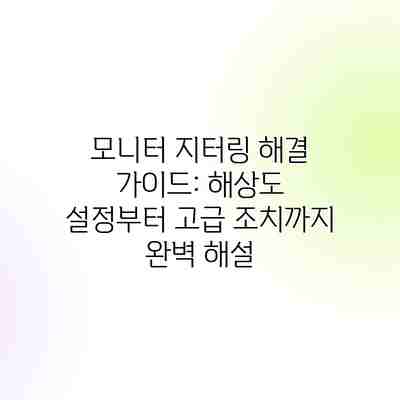 모니터 지터링 해결 가이드: 해상도 설정부터 고급 조치까지 완벽 해설 모니터 지터링 해결 가이드: 해상도 설정부터 고급 조치까지 완벽 해설