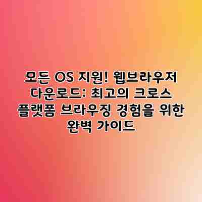 모든 OS 지원! 웹브라우저 다운로드: 최고의 크로스 플랫폼 브라우징 경험을 위한 완벽 가이드 모든 OS 지원! 웹브라우저 다운로드: 최고의 크로스 플랫폼 브라우징 경험을 위한 완벽 가이드