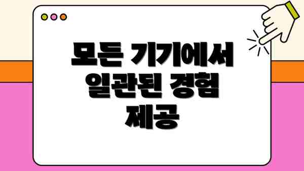 모든 기기에서 일관된 경험 제공