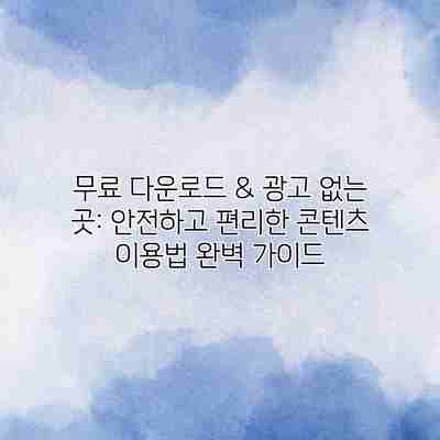 무료 다운로드 & 광고 없는 곳: 안전하고 편리한 콘텐츠 이용법 완벽 가이드