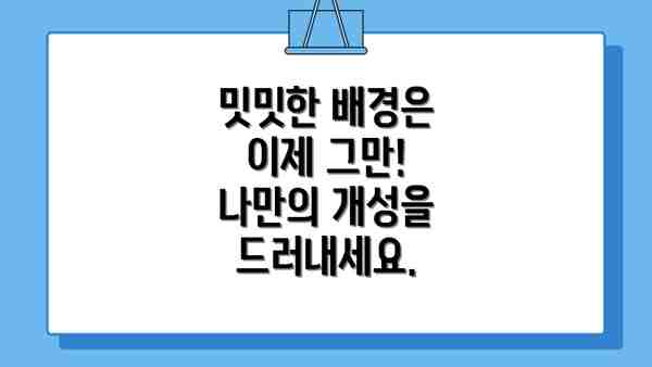 밋밋한 배경은 이제 그만!  나만의 개성을 드러내세요.