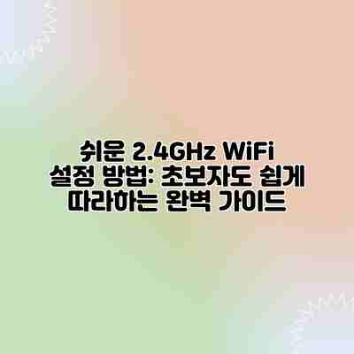 쉬운 2.4GHz WiFi 설정 방법: 초보자도 쉽게 따라하는 완벽 가이드 쉬운 2.4GHz WiFi 설정 방법: 초보자도 쉽게 따라하는 완벽 가이드