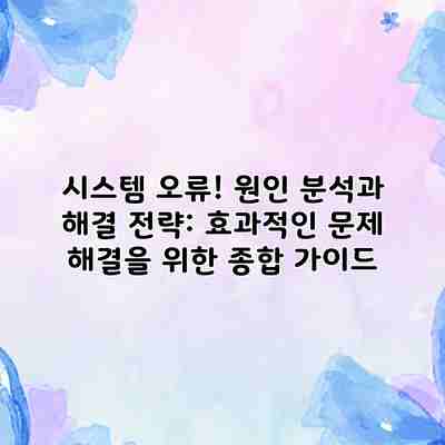시스템 오류! 원인 분석과 해결 전략: 효과적인 문제 해결을 위한 종합 가이드