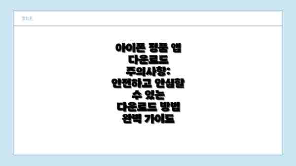 아이폰 정품 앱 다운로드 주의사항: 안전하고 안심할 수 있는 다운로드 방법 완벽 가이드