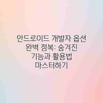 안드로이드 개발자 옵션 완벽 정복: 숨겨진 기능과 활용법 마스터하기 안드로이드 개발자 옵션 완벽 정복: 숨겨진 기능과 활용법 마스터하기