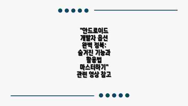 "안드로이드 개발자 옵션 완벽 정복: 숨겨진 기능과 활용법 마스터하기" 관련 영상 참고