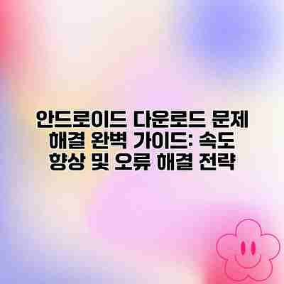 안드로이드 다운로드 문제 해결 완벽 가이드: 속도 향상 및 오류 해결 전략 안드로이드 다운로드 문제 해결 완벽 가이드: 속도 향상 및 오류 해결 전략