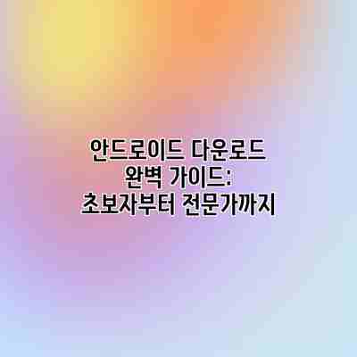 안드로이드 다운로드 완벽 가이드: 초보자부터 전문가까지 안드로이드 다운로드 완벽 가이드: 초보자부터 전문가까지