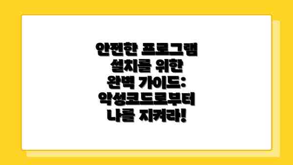 안전한 프로그램 설치를 위한 완벽 가이드: 악성코드로부터 나를 지켜라!