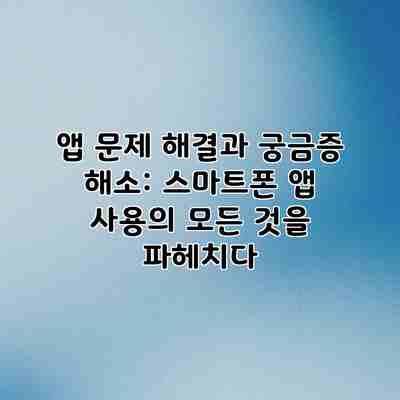 앱 문제 해결과 궁금증 해소: 스마트폰 앱 사용의 모든 것을 파헤치다 앱 문제 해결과 궁금증 해소: 스마트폰 앱 사용의 모든 것을 파헤치다