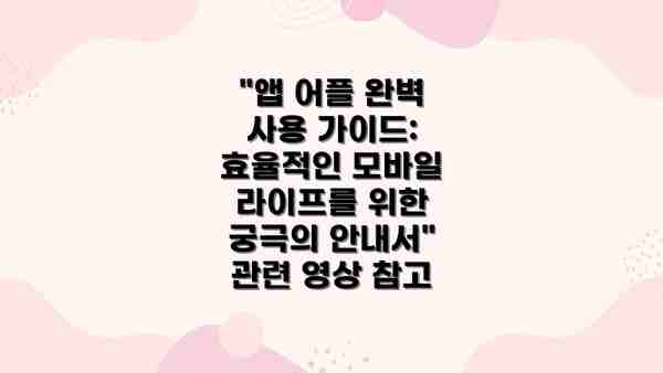 "앱 어플 완벽 사용 가이드: 효율적인 모바일 라이프를 위한 궁극의 안내서" 관련 영상 참고