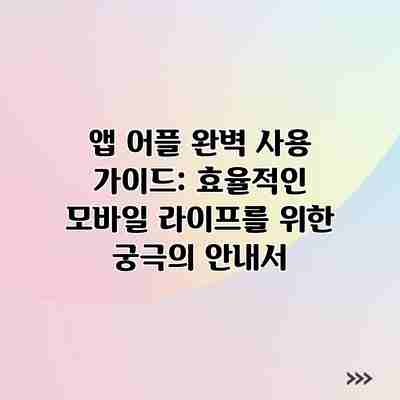 앱 어플 완벽 사용 가이드: 효율적인 모바일 라이프를 위한 궁극의 안내서 앱 어플 완벽 사용 가이드: 효율적인 모바일 라이프를 위한 궁극의 안내서
