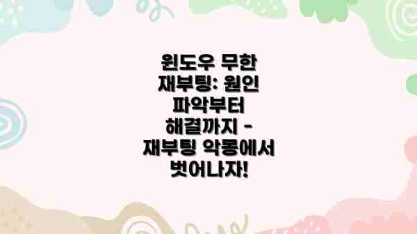 윈도우 무한 재부팅: 원인 파악부터 해결까지 - 재부팅 악몽에서 벗어나자!