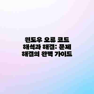 윈도우 오류 코드 해석과 해결: 문제 해결의 완벽 가이드