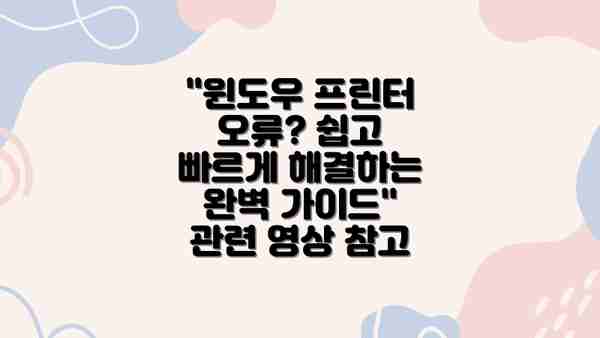 "윈도우 프린터 오류? 쉽고 빠르게 해결하는 완벽 가이드" 관련 영상 참고