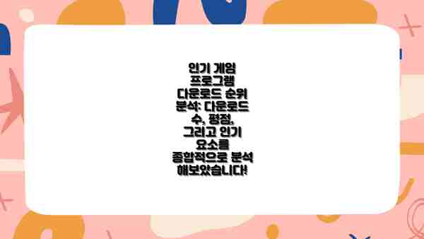 인기 게임 프로그램 다운로드 순위 분석: 다운로드 수, 평점, 그리고 인기 요소를 종합적으로 분석해보았습니다!
