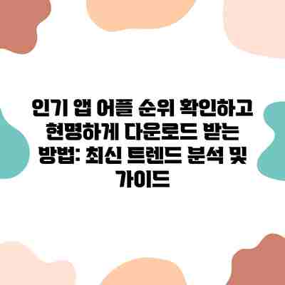 인기 앱 어플 순위 확인하고 현명하게 다운로드 받는 방법: 최신 트렌드 분석 및 가이드 인기 앱 어플 순위 확인하고 현명하게 다운로드 받는 방법: 최신 트렌드 분석 및 가이드