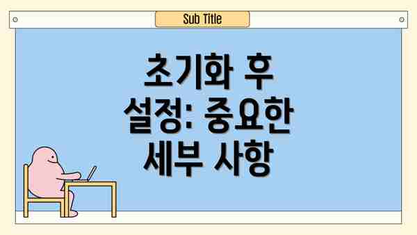 초기화 후 설정: 중요한 세부 사항