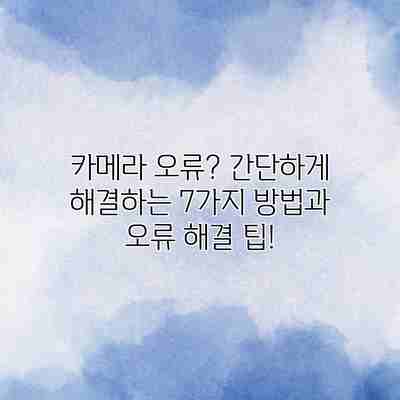 카메라 오류? 간단하게 해결하는 7가지 방법과 오류 해결 팁! 카메라 오류? 간단하게 해결하는 7가지 방법과 오류 해결 팁!