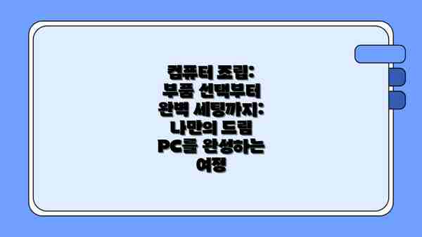 컴퓨터 조립: 부품 선택부터 완벽 세팅까지: 나만의 드림 PC를 완성하는 여정