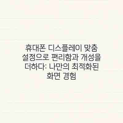 휴대폰 디스플레이 맞춤 설정으로 편리함과 개성을 더하다: 나만의 최적화된 화면 경험 휴대폰 디스플레이 맞춤 설정으로 편리함과 개성을 더하다: 나만의 최적화된 화면 경험