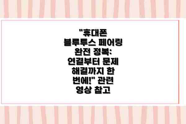 "휴대폰 블루투스 페어링 완전 정복: 연결부터 문제 해결까지 한 번에!" 관련 영상 참고