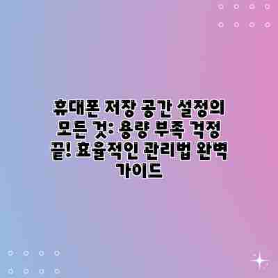 휴대폰 저장 공간 설정의 모든 것: 용량 부족 걱정 끝! 효율적인 관리법 완벽 가이드 휴대폰 저장 공간 설정의 모든 것: 용량 부족 걱정 끝! 효율적인 관리법 완벽 가이드