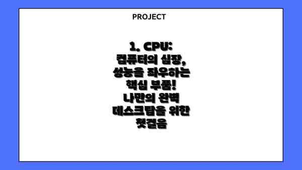 1. CPU: 컴퓨터의 심장, 성능을 좌우하는 핵심 부품! 나만의 완벽 데스크탑을 위한 첫걸음