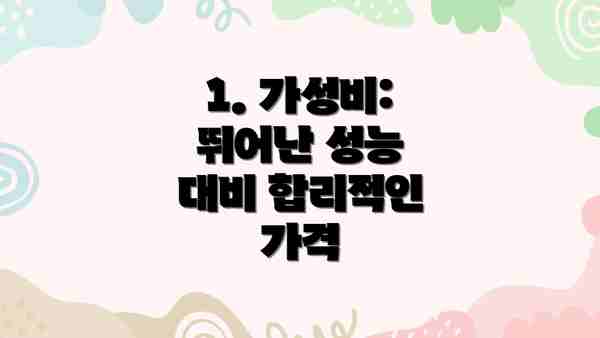 1. 가성비: 뛰어난 성능 대비 합리적인 가격