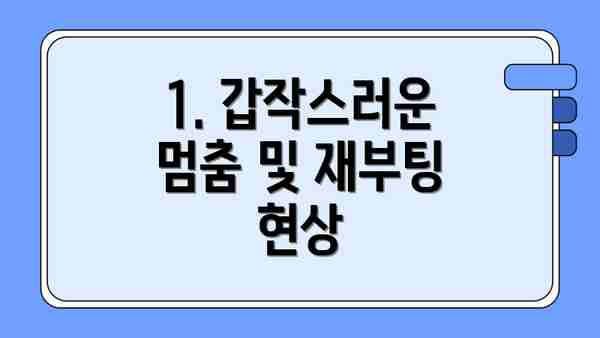 1. 갑작스러운 멈춤 및 재부팅 현상