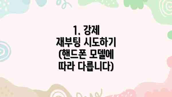 1. 강제 재부팅 시도하기 (핸드폰 모델에 따라 다릅니다)