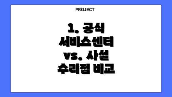 1. 공식 서비스센터 vs. 사설 수리점 비교