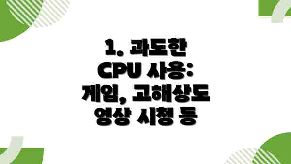 1. 과도한 CPU 사용: 게임, 고해상도 영상 시청 등