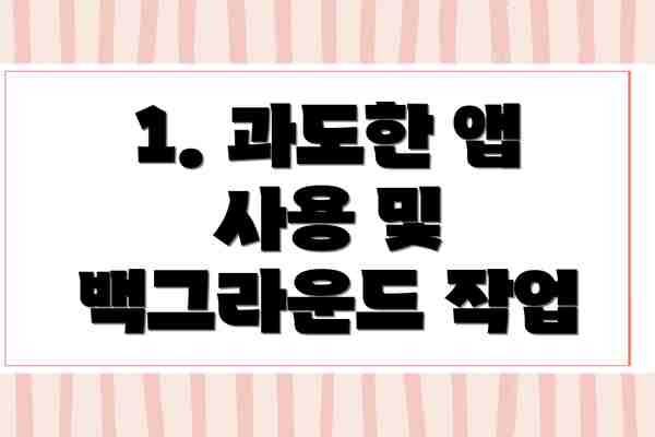 1. 과도한 앱 사용 및 백그라운드 작업