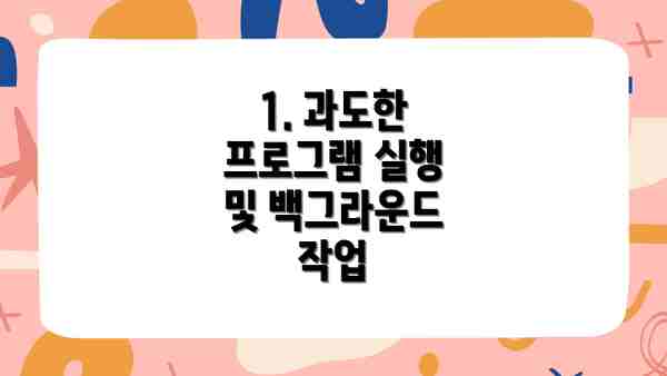 1. 과도한 프로그램 실행 및 백그라운드 작업