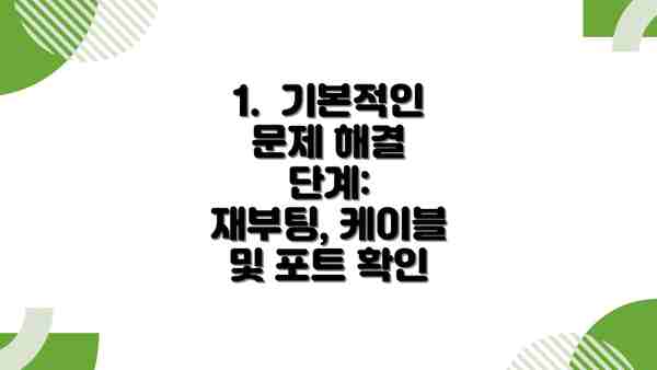 1.  기본적인 문제 해결 단계:  재부팅, 케이블 및 포트 확인