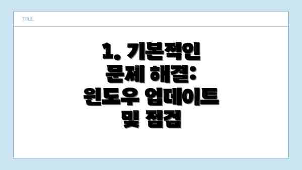 1. 기본적인 문제 해결: 윈도우 업데이트 및 점검