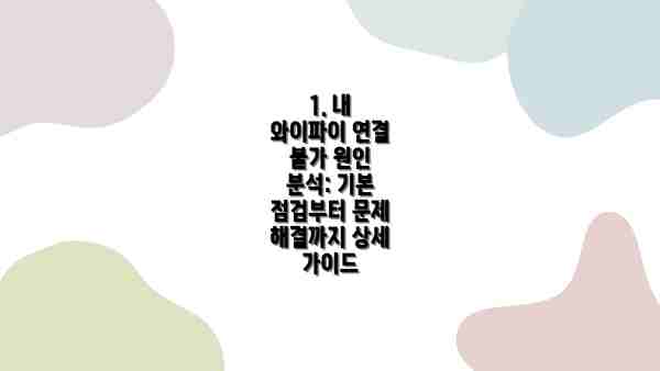 1. 내 와이파이 연결 불가 원인 분석: 기본 점검부터 문제 해결까지 상세 가이드