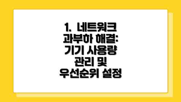 1.  네트워크 과부하 해결: 기기 사용량 관리 및 우선순위 설정