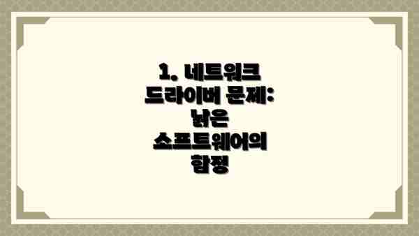 1. 네트워크 드라이버 문제: 낡은 소프트웨어의 함정