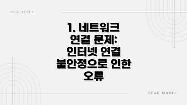 1. 네트워크 연결 문제:  인터넷 연결 불안정으로 인한 오류