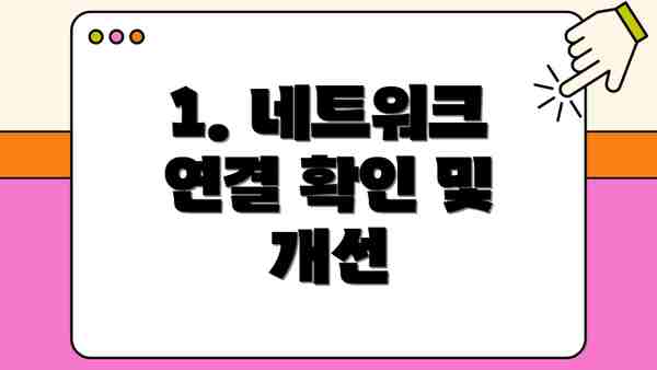 1. 네트워크 연결 확인 및 개선